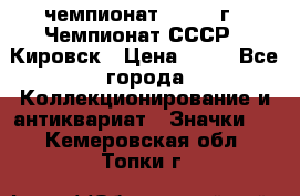 11.1) чемпионат : 1973 г - Чемпионат СССР - Кировск › Цена ­ 99 - Все города Коллекционирование и антиквариат » Значки   . Кемеровская обл.,Топки г.